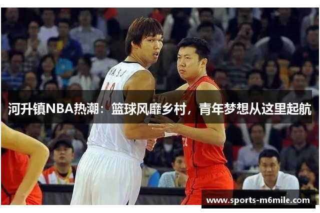 河升镇NBA热潮：篮球风靡乡村，青年梦想从这里起航